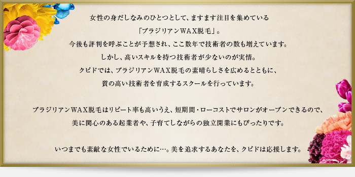 女性の身だしなみのひとつとして、ますます注目を集めている「ブラジリアンWAX脱毛」。今後も評判を呼ぶことが予想され、ここ数年で技術者の数も増えています。