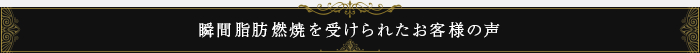 瞬間脂肪燃焼を受けられたお客様の声